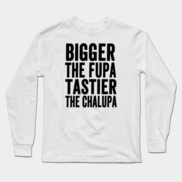 Bigger The Fupa Tastier The Chalupa Gift Long Sleeve T-Shirt by Redmart